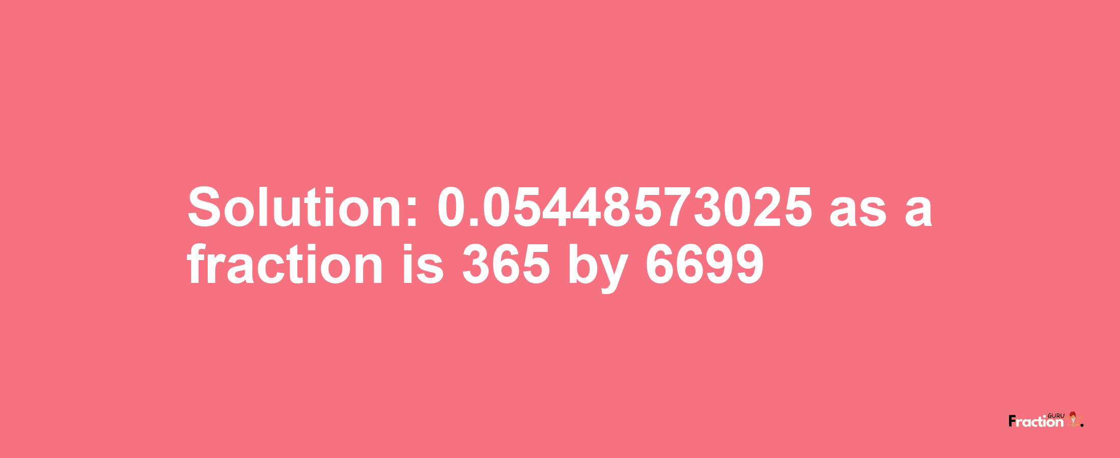 Solution:0.05448573025 as a fraction is 365/6699